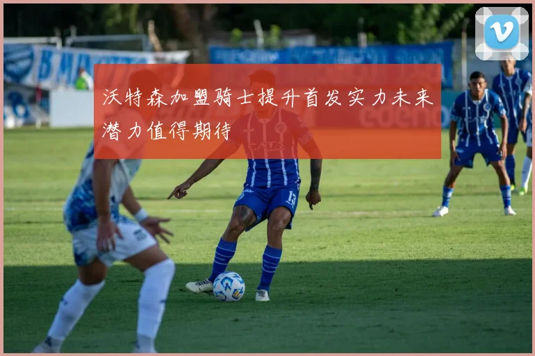 沃特森加盟骑士提升首发实力未来潜力值得期待