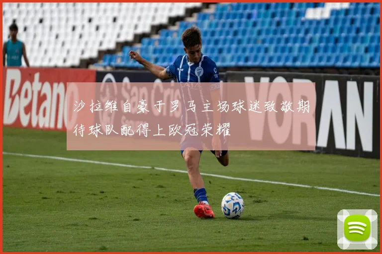 沙拉维自豪于罗马主场球迷致敬期待球队配得上欧冠荣耀