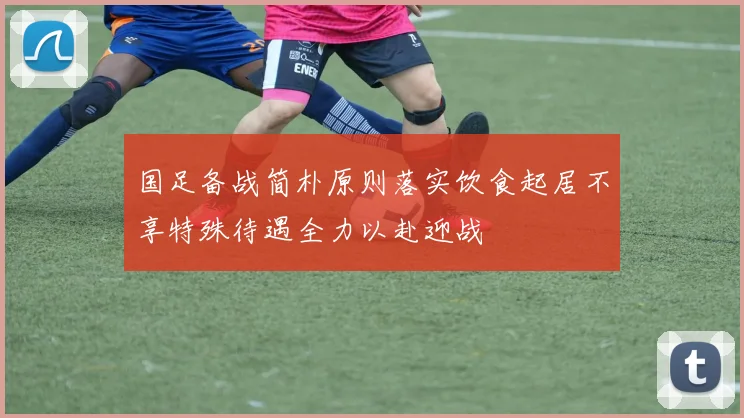 国足备战简朴原则落实饮食起居不享特殊待遇全力以赴迎战