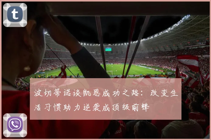 波切蒂诺谈凯恩成功之路：改变生活习惯助力逆袭成顶级前锋