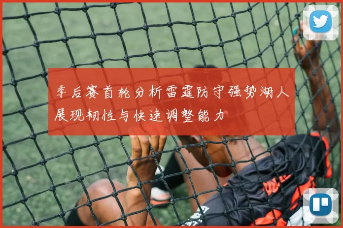 季后赛首轮分析雷霆防守强势湖人展现韧性与快速调整能力